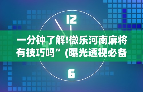 一分钟了解!微乐河南麻将有技巧吗”(曝光透视必备猫腻)