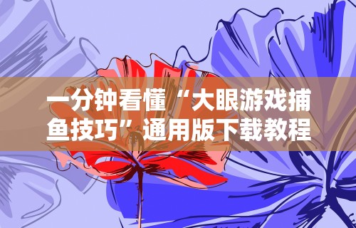 一分钟看懂“大眼游戏捕鱼技巧”通用版下载教程！