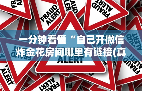 一分钟看懂“自己开微信炸金花房间哪里有链接(真的有挂)