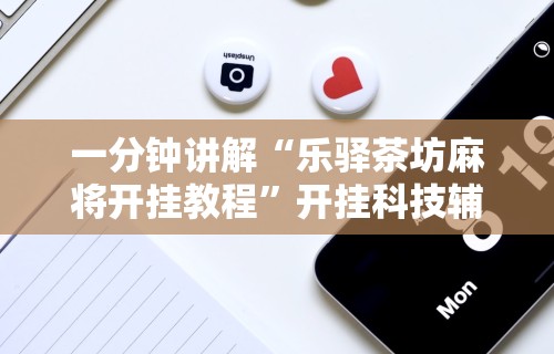 一分钟讲解“乐驿茶坊麻将开挂教程”开挂科技辅助神器手机