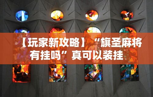 【玩家新攻略】“旗圣麻将有挂吗”真可以装挂