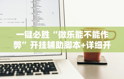 一键必胜“微乐能不能作弊”开挂辅助脚本+详细开挂