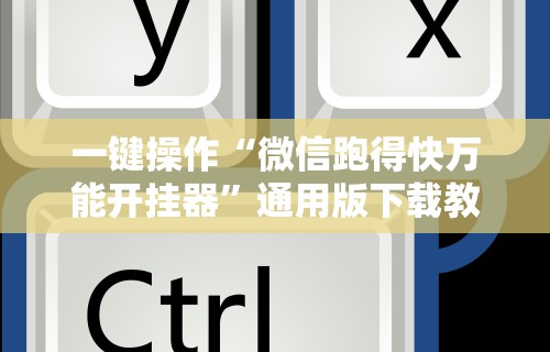 一键操作“微信跑得快万能开挂器”通用版下载教程！