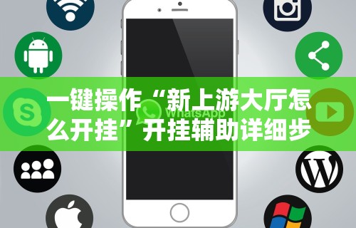 一键操作“新上游大厅怎么开挂”开挂辅助详细步骤