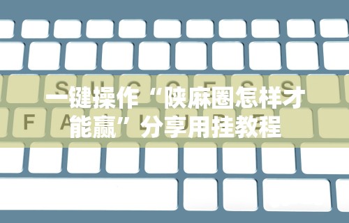 一键操作“陕麻圈怎样才能赢”分享用挂教程