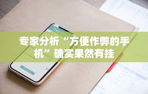 专家分析“方便作弊的手机”确实果然有挂