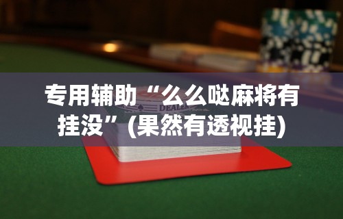 专用辅助“么么哒麻将有挂没”(果然有透视挂)