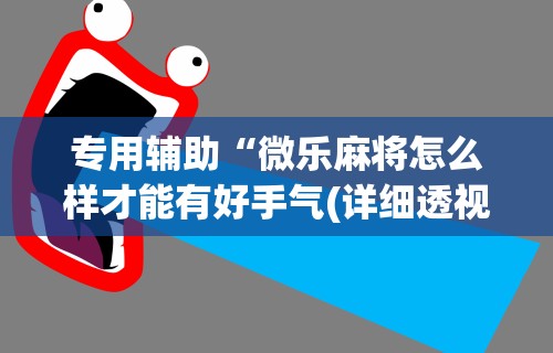 专用辅助“微乐麻将怎么样才能有好手气(详细透视开挂教程)