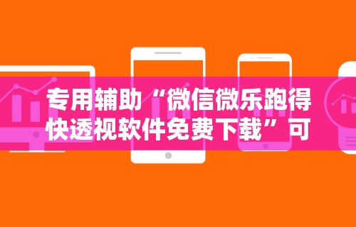 专用辅助“微信微乐跑得快透视软件免费下载”可以开挂作弊