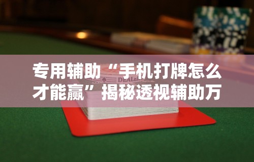 专用辅助“手机打牌怎么才能赢”揭秘透视辅助万能挂用法