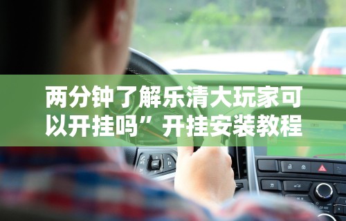 两分钟了解乐清大玩家可以开挂吗”开挂安装教程