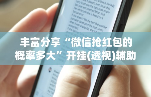 丰富分享“微信抢红包的概率多大”开挂(透视)辅助教程