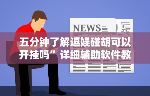 五分钟了解逗娱碰胡可以开挂吗”详细辅助软件教程
