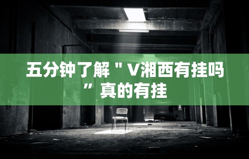 五分钟了解＂V湘西有挂吗”真的有挂