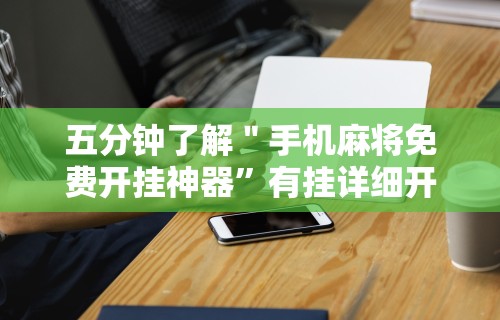 五分钟了解＂手机麻将免费开挂神器”有挂详细开挂教程