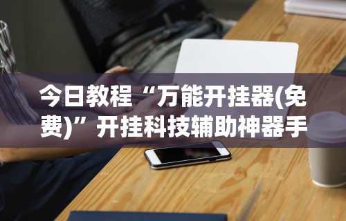 今日教程“万能开挂器(免费)”开挂科技辅助神器手机