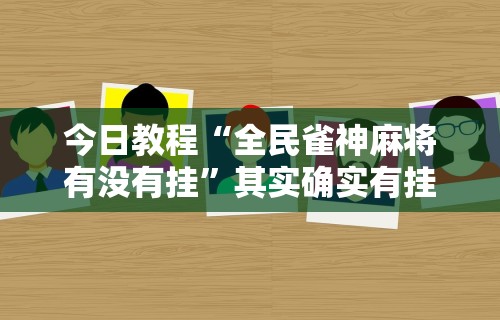 今日教程“全民雀神麻将有没有挂”其实确实有挂