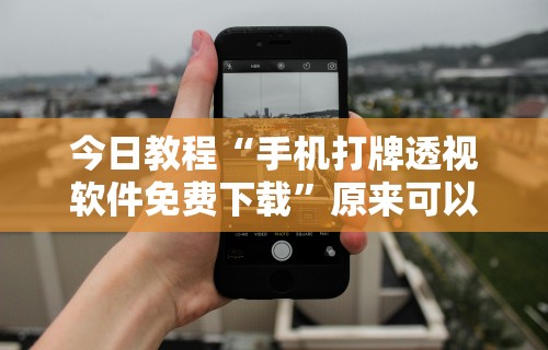 今日教程“手机打牌透视软件免费下载”原来可以开挂