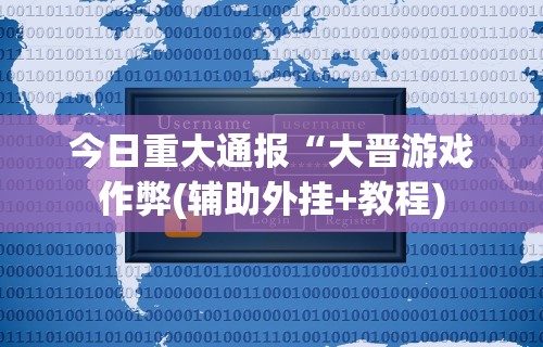 今日重大通报“大晋游戏作弊(辅助外挂+教程)