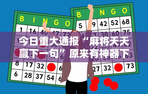 今日重大通报“麻将天天赢下一句”原来有神器下载