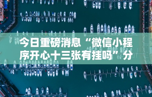今日重磅消息“微信小程序开心十三张有挂吗”分享用挂教程