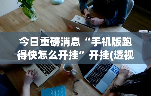 今日重磅消息“手机版跑得快怎么开挂”开挂(透视)辅助教程