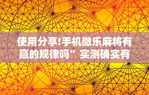 使用分享!手机微乐麻将有赢的规律吗”实测确实有挂
