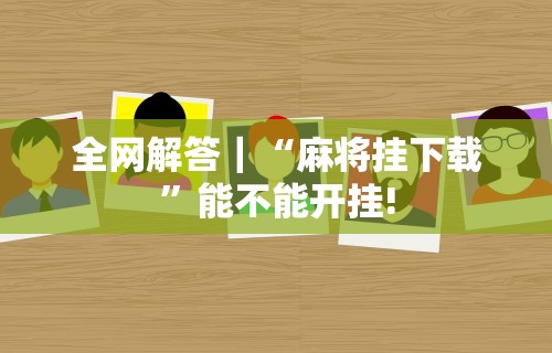 全网解答｜“麻将挂下载”能不能开挂!