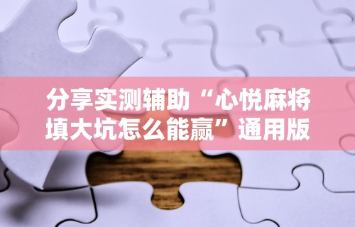 分享实测辅助“心悦麻将填大坑怎么能赢”通用版下载教程!