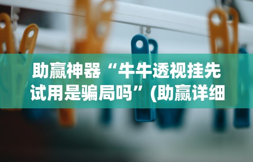 助赢神器“牛牛透视挂先试用是骗局吗”(助赢详细开挂教程)