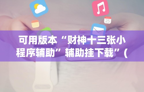 可用版本“财神十三张小程序辅助”辅助挂下载”(最新开挂教程)