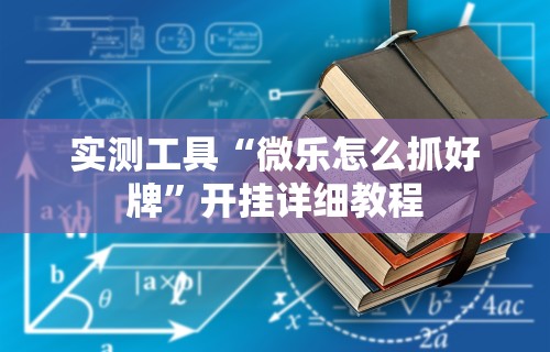 实测工具“微乐怎么抓好牌”开挂详细教程