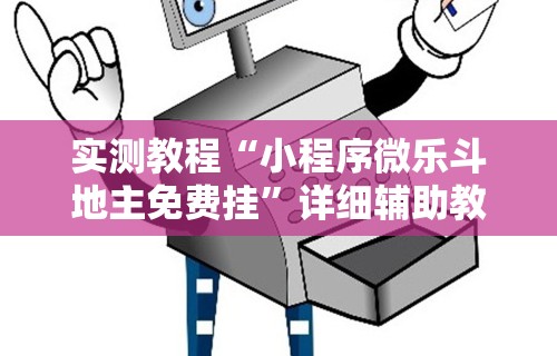 实测教程“小程序微乐斗地主免费挂”详细辅助教程分享