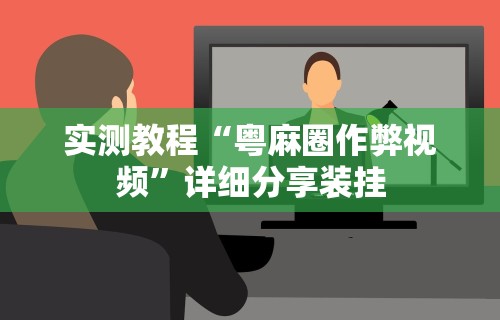 实测教程“粤麻圈作弊视频”详细分享装挂