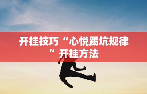 开挂技巧“心悦踢坑规律”开挂方法