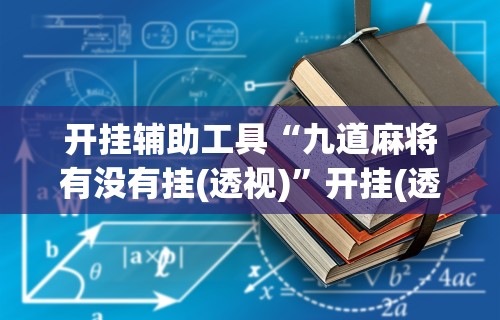 开挂辅助工具“九道麻将有没有挂(透视)”开挂(透视)辅助教程