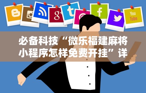 必备科技“微信小程序微乐麻将必赢神器免费”(透视)辅助透视教程