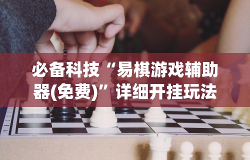 必备科技“易棋游戏辅助器(免费)”详细开挂玩法