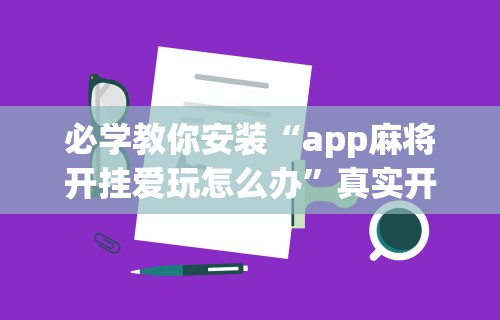 必学教你安装“app麻将开挂爱玩怎么办”真实开挂技巧分享
