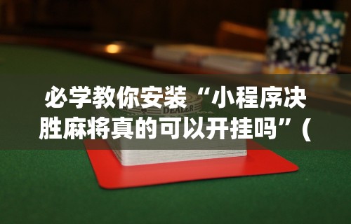 必学教你安装“小程序决胜麻将真的可以开挂吗”(透视)开挂辅助脚本+详细开挂安装教程