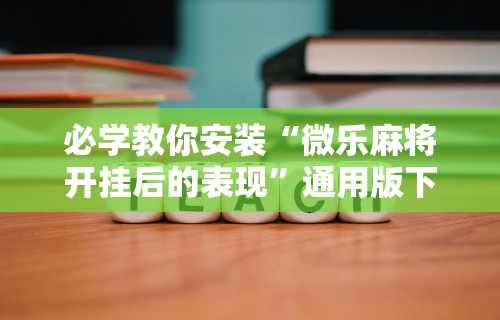 必学教你安装“微乐麻将开挂后的表现”通用版下载教程