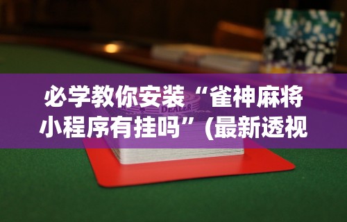 必学教你安装“雀神麻将小程序有挂吗”(最新透视辅助上线)