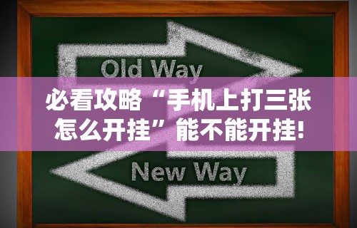必看攻略“手机上打三张怎么开挂”能不能开挂!