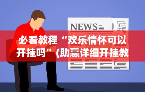 必看教程“欢乐情怀可以开挂吗”(助赢详细开挂教程)