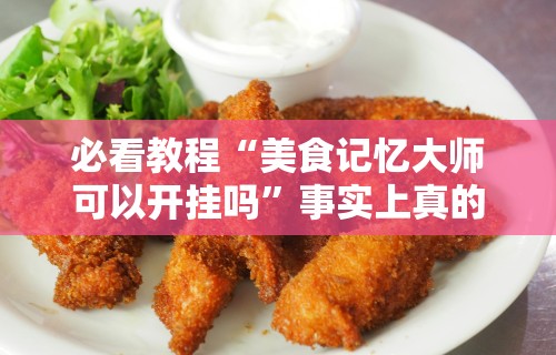 必看教程“美食记忆大师可以开挂吗”事实上真的有挂