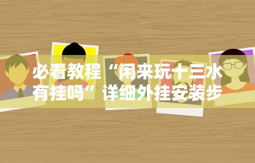 必看教程“闲来玩十三水有挂吗”详细外挂安装步骤