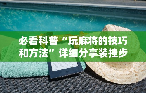 必看科普“玩麻将的技巧和方法”详细分享装挂步骤教程