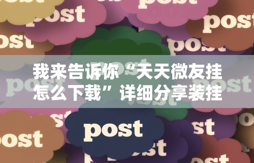我来告诉你“天天微友挂怎么下载”详细分享装挂步骤教程