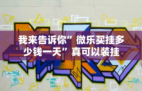 我来告诉你”微乐买挂多少钱一天”真可以装挂