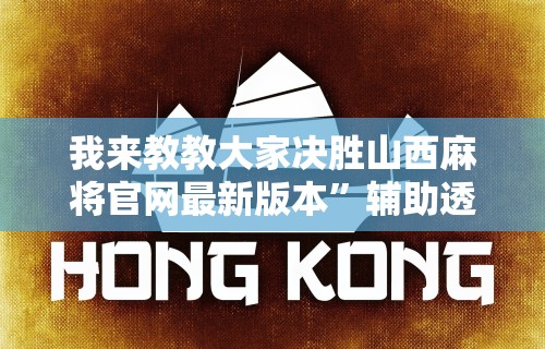 我来教教大家决胜山西麻将官网最新版本”辅助透视教程